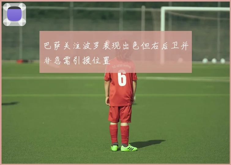 巴萨关注波罗表现出色但右后卫并非急需引援位置